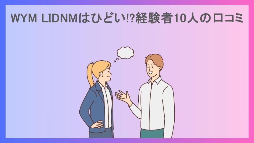 WYM LIDNMはひどい!?経験者10人の口コミ